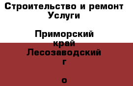 Строительство и ремонт Услуги. Приморский край,Лесозаводский г. о. 